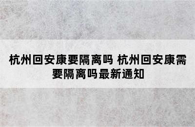 杭州回安康要隔离吗 杭州回安康需要隔离吗最新通知